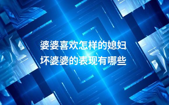 婆婆喜欢怎样的媳妇 坏婆婆的表现有哪些